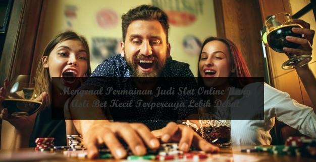 Mengenal Permainan Judi Slot Online Uang Asli Bet Kecil Terpercaya Lebih Dekat